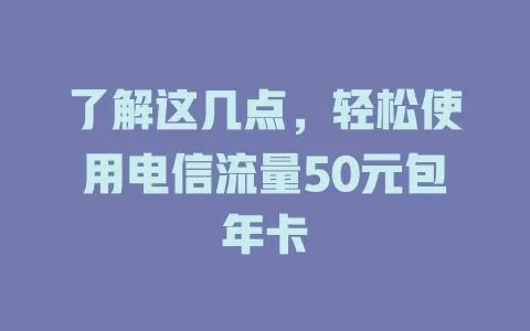了解这几点，轻松使用电信流量50元包年卡