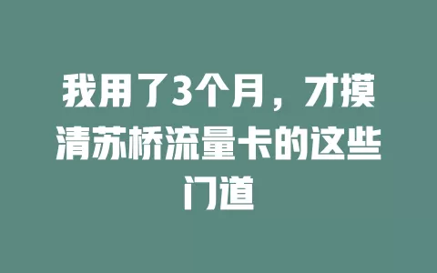 我用了3个月，才摸清苏桥流量卡的这些门道