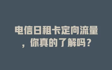 电信日租卡定向流量，你真的了解吗？