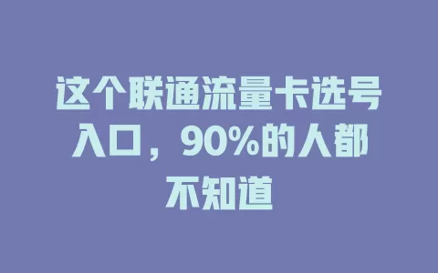 这个联通流量卡选号入口，90%的人都不知道