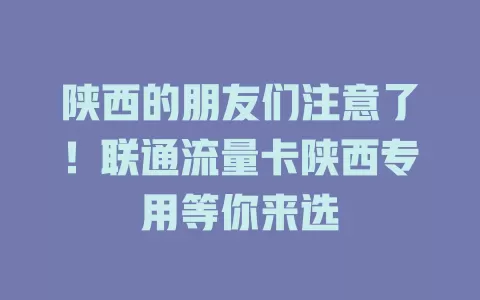 陕西的朋友们注意了！联通流量卡陕西专用等你来选