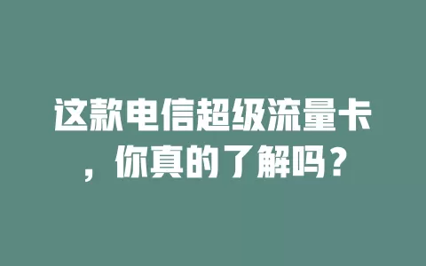 这款电信超级流量卡，你真的了解吗？