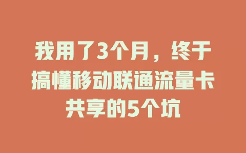 我用了3个月，终于搞懂移动联通流量卡共享的5个坑