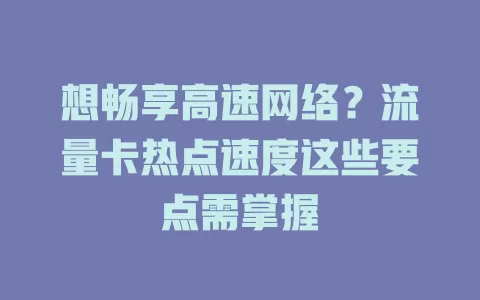 想畅享高速网络？流量卡热点速度这些要点需掌握