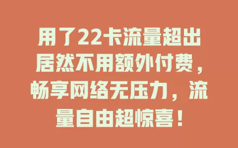 用了22卡流量超出居然不用额外付费，畅享网络无压力，流量自由超惊喜！