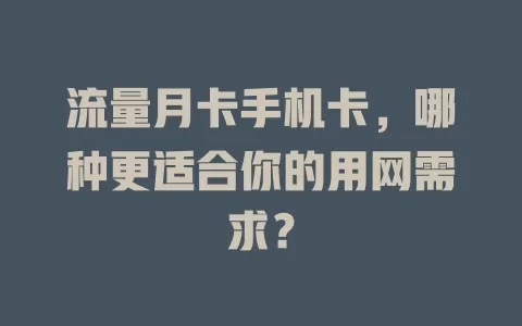 流量月卡手机卡，哪种更适合你的用网需求？