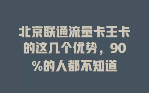 北京联通流量卡王卡的这几个优势，90%的人都不知道