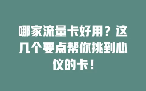 哪家流量卡好用？这几个要点帮你挑到心仪的卡！