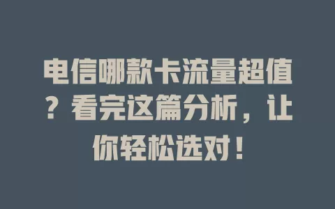 电信哪款卡流量超值？看完这篇分析，让你轻松选对！