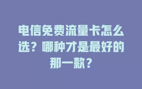 电信免费流量卡怎么选？哪种才是最好的那一款？