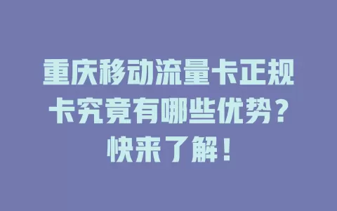 重庆移动流量卡正规卡究竟有哪些优势？快来了解！