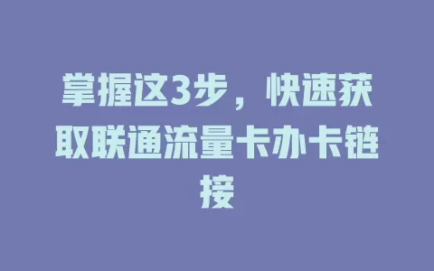 掌握这3步，快速获取联通流量卡办卡链接