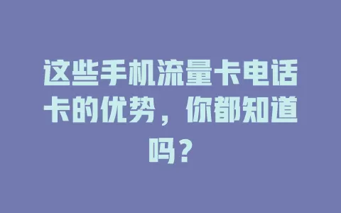 这些手机流量卡电话卡的优势，你都知道吗？
