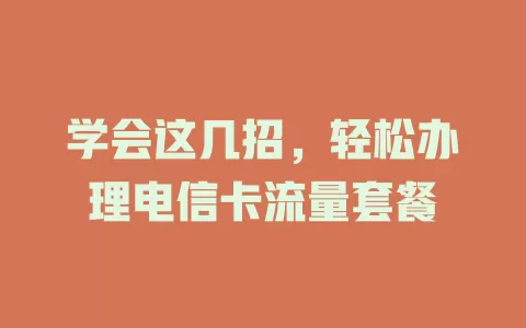 学会这几招，轻松办理电信卡流量套餐