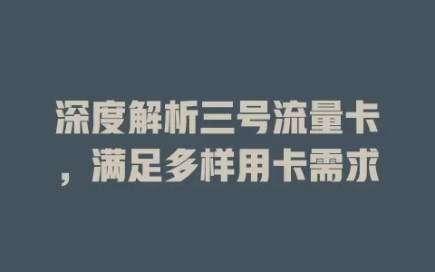 深度解析三号流量卡，满足多样用卡需求