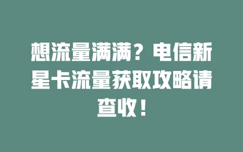 想流量满满？电信新星卡流量获取攻略请查收！