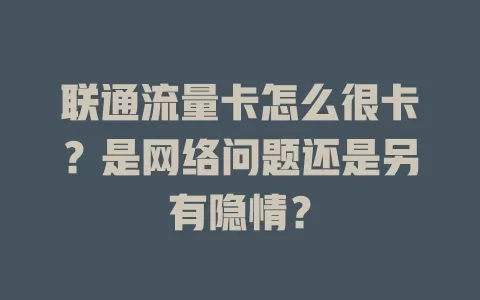 联通流量卡怎么很卡？是网络问题还是另有隐情？
