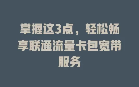 掌握这3点，轻松畅享联通流量卡包宽带服务