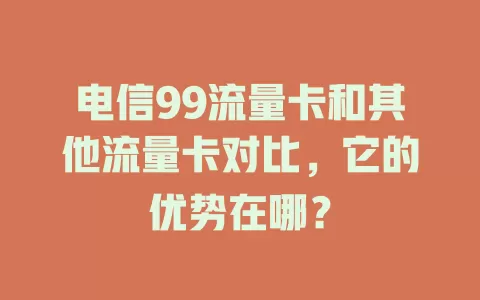电信99流量卡和其他流量卡对比，它的优势在哪？