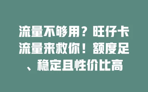 流量不够用？旺仔卡流量来救你！额度足、稳定且性价比高