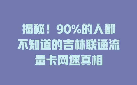 揭秘！90%的人都不知道的吉林联通流量卡网速真相