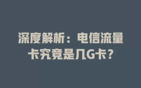 深度解析：电信流量卡究竟是几G卡？