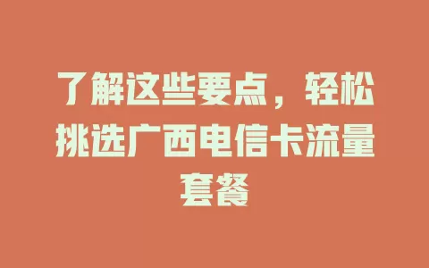 了解这些要点，轻松挑选广西电信卡流量套餐