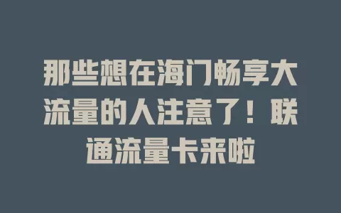 那些想在海门畅享大流量的人注意了！联通流量卡来啦