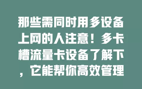 那些需同时用多设备上网的人注意！多卡槽流量卡设备了解下，它能帮你高效管理流量，轻松享受便捷上网体验