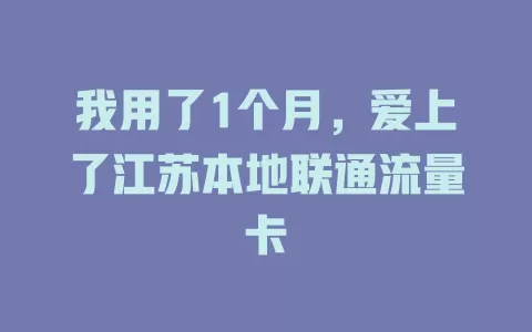 我用了1个月，爱上了江苏本地联通流量卡