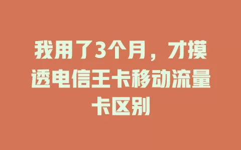 我用了3个月，才摸透电信王卡移动流量卡区别
