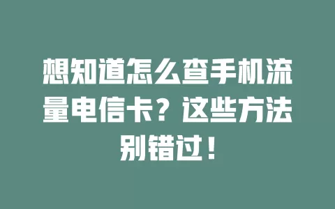想知道怎么查手机流量电信卡？这些方法别错过！