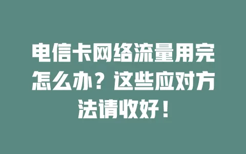 电信卡网络流量用完怎么办？这些应对方法请收好！