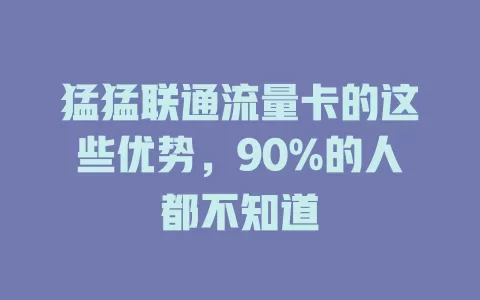 猛猛联通流量卡的这些优势，90%的人都不知道