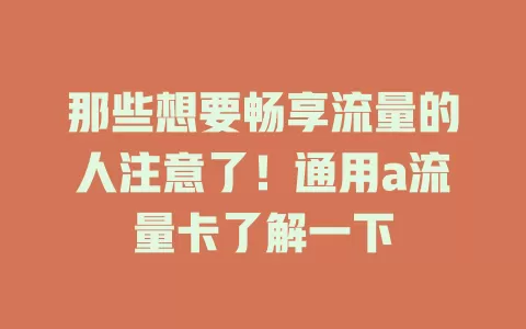 那些想要畅享流量的人注意了！通用a流量卡了解一下