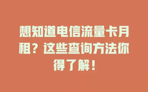 想知道电信流量卡月租？这些查询方法你得了解！