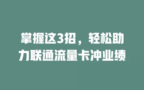 掌握这3招，轻松助力联通流量卡冲业绩