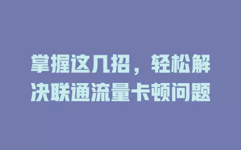 掌握这几招，轻松解决联通流量卡顿问题