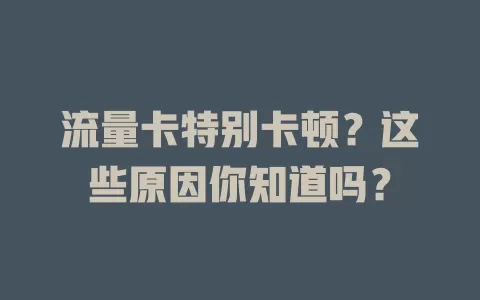 流量卡特别卡顿？这些原因你知道吗？