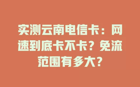 实测云南电信卡：网速到底卡不卡？免流范围有多大？