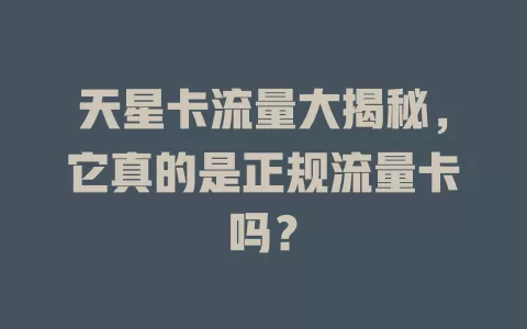 天星卡流量大揭秘，它真的是正规流量卡吗？