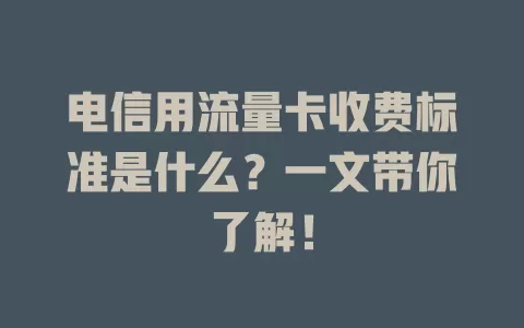 电信用流量卡收费标准是什么？一文带你了解！