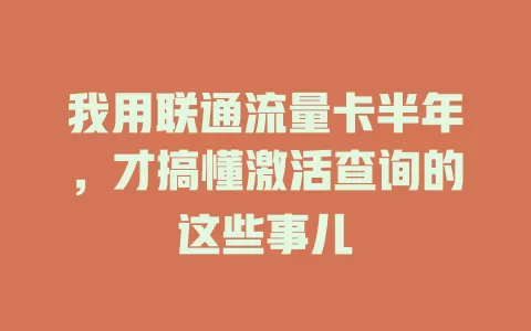 我用联通流量卡半年，才搞懂激活查询的这些事儿