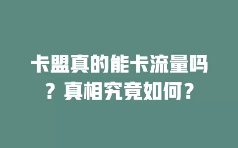 卡盟真的能卡流量吗？真相究竟如何？