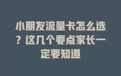 小朋友流量卡怎么选？这几个要点家长一定要知道