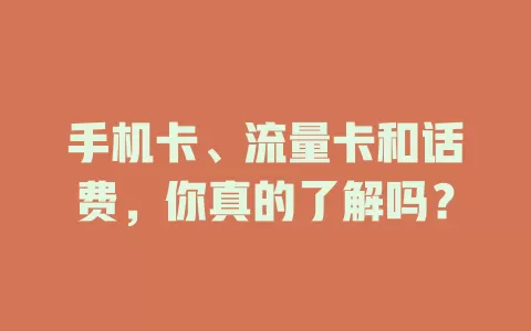 手机卡、流量卡和话费，你真的了解吗？