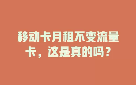 移动卡月租不变流量卡，这是真的吗？