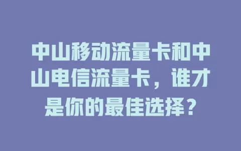 中山移动流量卡和中山电信流量卡，谁才是你的最佳选择？
