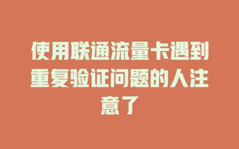 使用联通流量卡遇到重复验证问题的人注意了