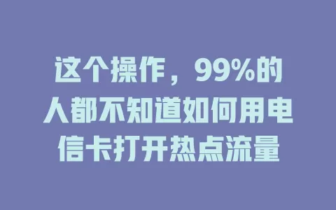 这个操作，99%的人都不知道如何用电信卡打开热点流量